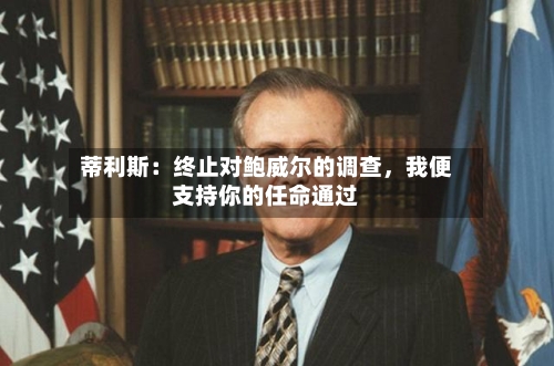 蒂利斯：终止对鲍威尔的调查，我便支持你的任命通过-第3张图片