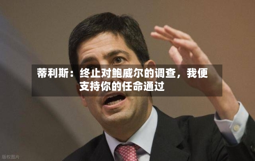 蒂利斯：终止对鲍威尔的调查，我便支持你的任命通过