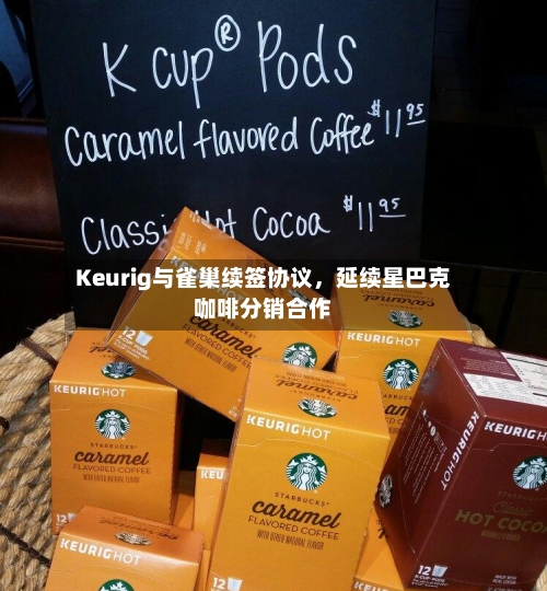 Keurig与雀巢续签协议，延续星巴克咖啡分销合作