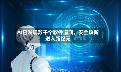 AI已发现数千个软件漏洞，安全攻防进入新纪元-第2张图片