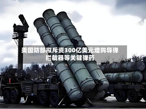 美国防部拟斥资300亿美元增购导弹拦截器等关键弹药