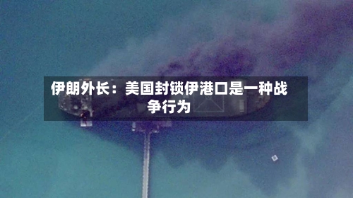 伊朗外长：美国封锁伊港口是一种战争行为