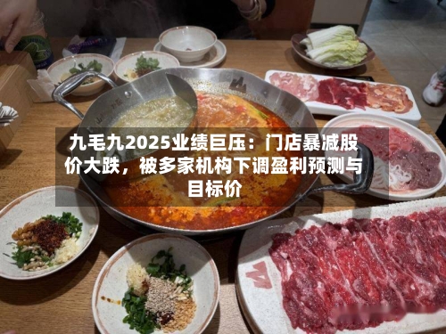 九毛九2025业绩巨压：门店暴减股价大跌，被多家机构下调盈利预测与目标价