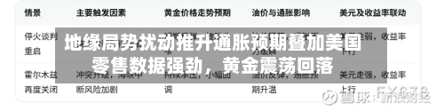 地缘局势扰动推升通胀预期叠加美国零售数据强劲	，黄金震荡回落-第3张图片