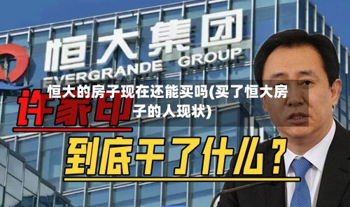 恒大的房子现在还能买吗(买了恒大房子的人现状)