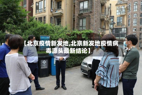 【北京疫情新发地,北京新发地疫情病毒源头最新结论】