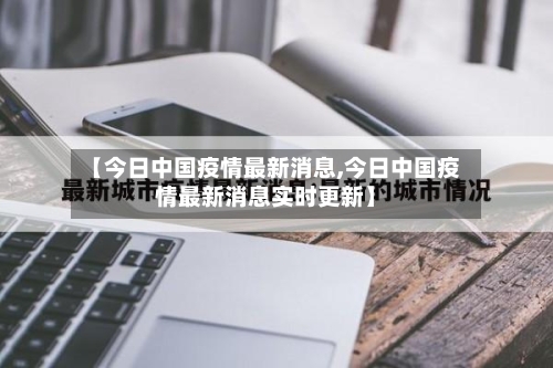 【今日中国疫情最新消息,今日中国疫情最新消息实时更新】-第1张图片