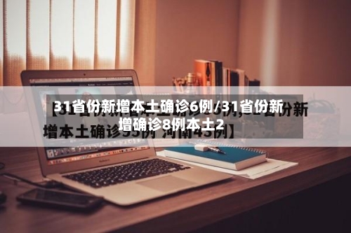 31省份新增本土确诊6例/31省份新增确诊8例本土2-第1张图片