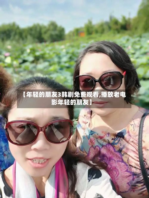 【年轻的朋友3韩剧免费观看,播放老电影年轻的朋友】
