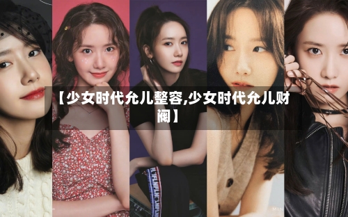 【少女时代允儿整容,少女时代允儿财阀】