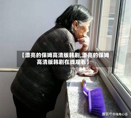 【漂亮的保姆高清版韩剧,漂亮的保姆高清版韩剧在线观看】