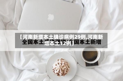 【河南新增本土确诊病例29例,河南新增本土12例】-第2张图片