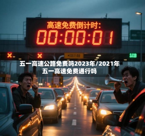 五一高速公路免费吗2023年/2021年五一高速免费通行吗-第1张图片