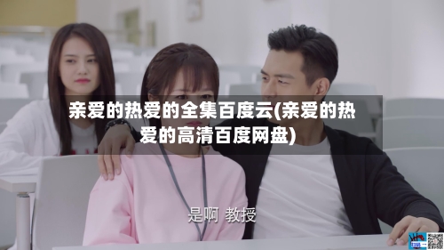 亲爱的热爱的全集百度云(亲爱的热爱的高清百度网盘)-第3张图片