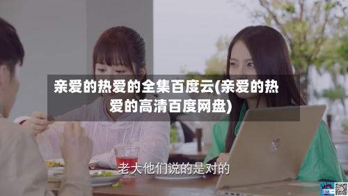 亲爱的热爱的全集百度云(亲爱的热爱的高清百度网盘)-第1张图片