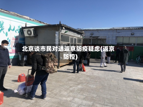 北京谈市民对进返京防疫疑虑(返京防控)-第2张图片