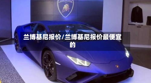 兰博基尼报价/兰博基尼报价最便宜的-第2张图片