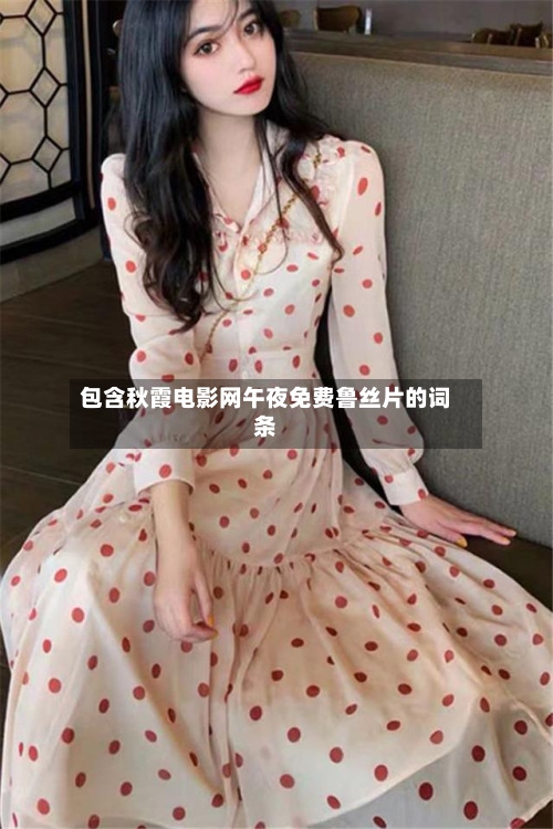 包含秋霞电影网午夜免费鲁丝片的词条-第2张图片