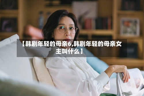 【韩剧年轻的母亲6,韩剧年轻的母亲女主叫什么】