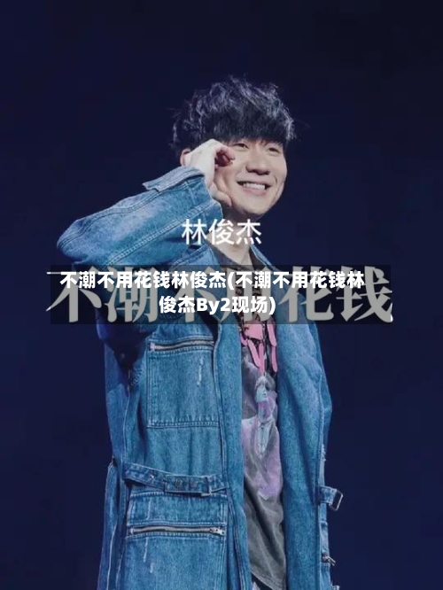 不潮不用花钱林俊杰(不潮不用花钱林俊杰By2现场)-第3张图片