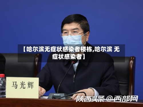 【哈尔滨无症状感染者楼栋,哈尔滨 无症状感染者】-第2张图片