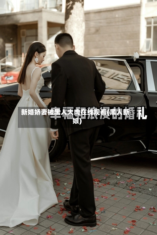 新婚娇妻被黑人大肉在线观看(黑人新娘)-第2张图片
