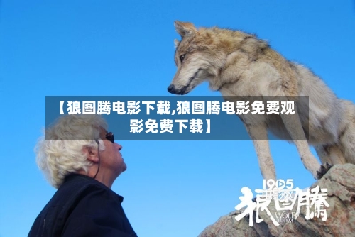 【狼图腾电影下载,狼图腾电影免费观影免费下载】-第2张图片