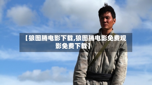 【狼图腾电影下载,狼图腾电影免费观影免费下载】