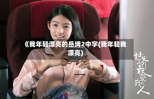 《我年轻漂亮的岳坶2中字(我年轻我漂亮)-第2张图片