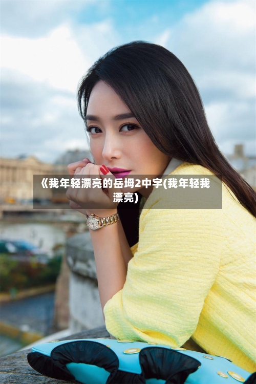 《我年轻漂亮的岳坶2中字(我年轻我漂亮)-第3张图片