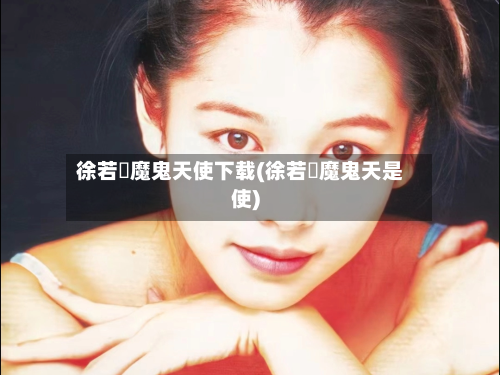 徐若瑄魔鬼天使下载(徐若瑄魔鬼天是使)-第2张图片