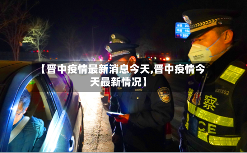 【晋中疫情最新消息今天,晋中疫情今天最新情况】-第3张图片
