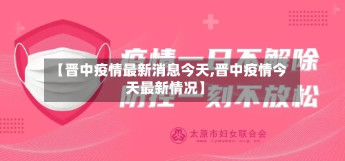 【晋中疫情最新消息今天,晋中疫情今天最新情况】-第2张图片