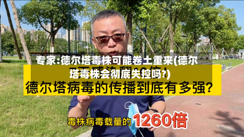 专家:德尔塔毒株可能卷土重来(德尔塔毒株会彻底失控吗?)-第1张图片