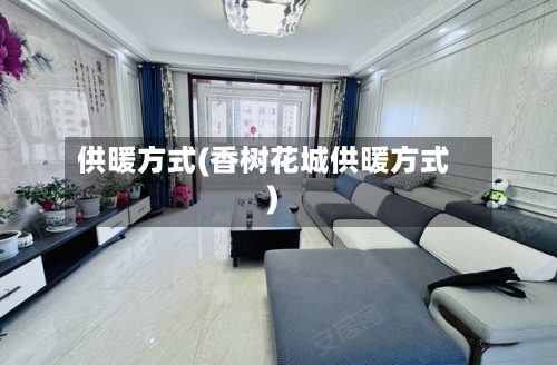 供暖方式(香树花城供暖方式)-第1张图片
