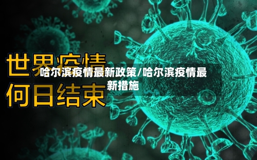 哈尔滨疫情最新政策/哈尔滨疫情最新措施
