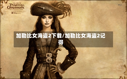 加勒比女海盗2下载/加勒比女海盗2记得-第2张图片