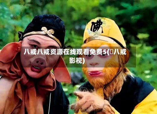 八戒八戒资源在线观看免费5( 八戒影视)-第3张图片