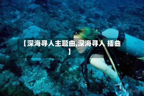【深海寻人主题曲,深海寻人 插曲】-第3张图片