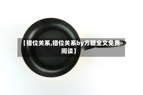 【错位关系,错位关系by方糖全文免费阅读】-第1张图片