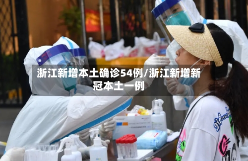 浙江新增本土确诊54例/浙江新增新冠本土一例-第1张图片