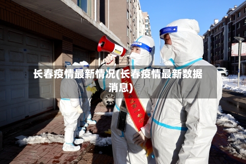 长春疫情最新情况(长春疫情最新数据消息)