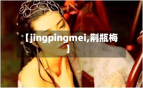 【jingpingmei,荆瓶梅】