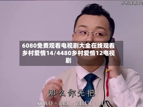 6080免费观看电视剧大全在线观看乡村爱情14/4480乡村爱情12电视剧-第1张图片