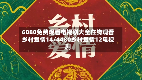 6080免费观看电视剧大全在线观看乡村爱情14/4480乡村爱情12电视剧-第2张图片