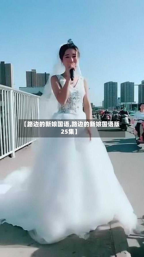 【路边的新娘国语,路边的新娘国语版25集】-第2张图片
