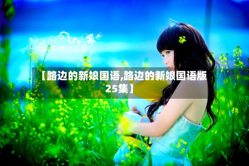 【路边的新娘国语,路边的新娘国语版25集】-第1张图片
