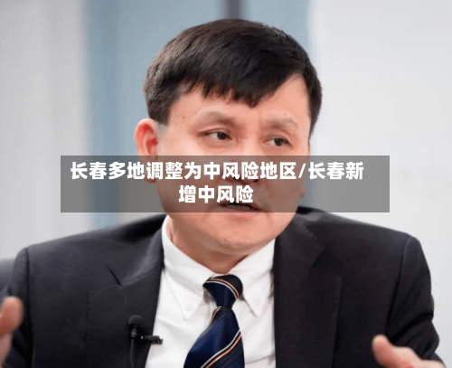 长春多地调整为中风险地区/长春新增中风险-第1张图片