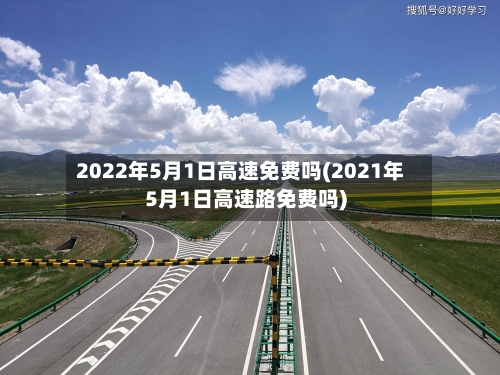 2022年5月1日高速免费吗(2021年5月1日高速路免费吗)-第2张图片