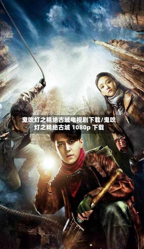 鬼吹灯之精绝古城电视剧下载/鬼吹灯之精绝古城 1080p 下载-第1张图片